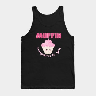 Muffin compares to you Tank Top